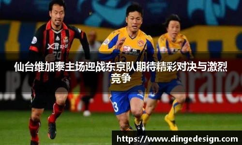 仙台维加泰主场迎战东京队期待精彩对决与激烈竞争