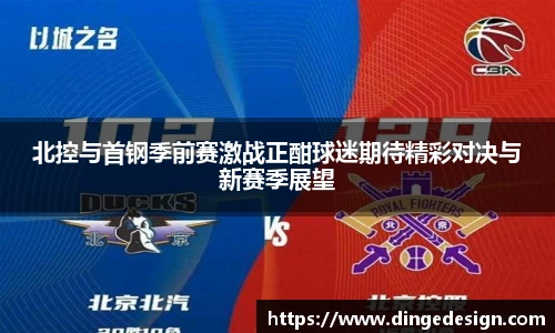 北控与首钢季前赛激战正酣球迷期待精彩对决与新赛季展望