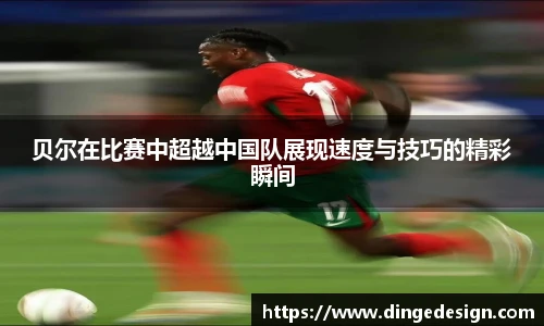 贝尔在比赛中超越中国队展现速度与技巧的精彩瞬间