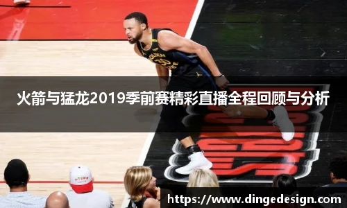 火箭与猛龙2019季前赛精彩直播全程回顾与分析