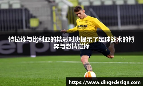 特拉维与比利亚的精彩对决揭示了足球战术的博弈与激情碰撞