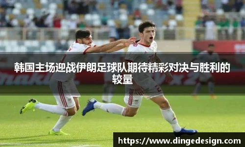 韩国主场迎战伊朗足球队期待精彩对决与胜利的较量