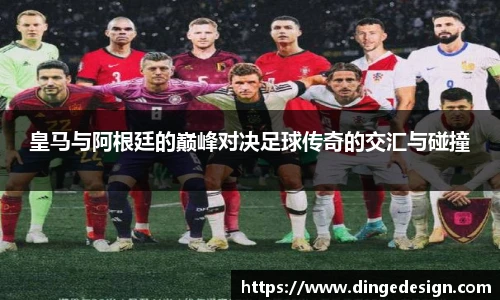 皇马与阿根廷的巅峰对决足球传奇的交汇与碰撞