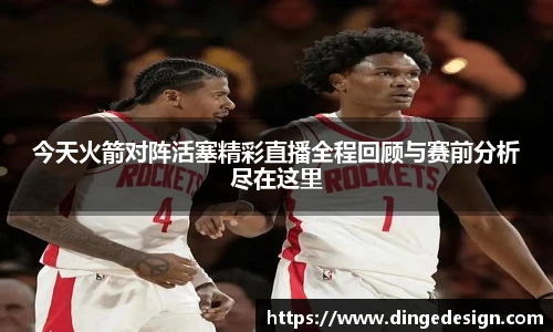 今天火箭对阵活塞精彩直播全程回顾与赛前分析尽在这里