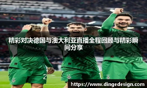 精彩对决德国与澳大利亚直播全程回顾与精彩瞬间分享