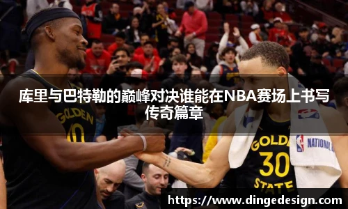 库里与巴特勒的巅峰对决谁能在NBA赛场上书写传奇篇章