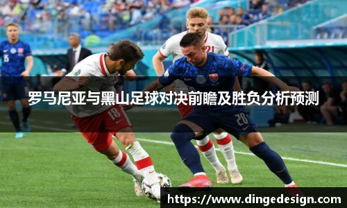 罗马尼亚与黑山足球对决前瞻及胜负分析预测