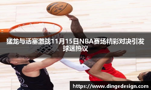 猛龙与活塞激战11月15日NBA赛场精彩对决引发球迷热议