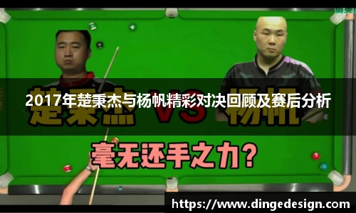 2017年楚秉杰与杨帆精彩对决回顾及赛后分析