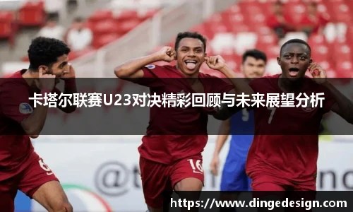 卡塔尔联赛U23对决精彩回顾与未来展望分析